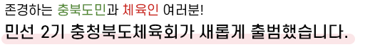 존경하는 충북도민과 체육인 여러분!
민선 2기 충청북도체육회가 새롭게 출범했습니다. 